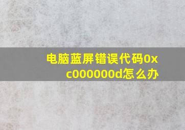 电脑蓝屏错误代码0xc000000d怎么办