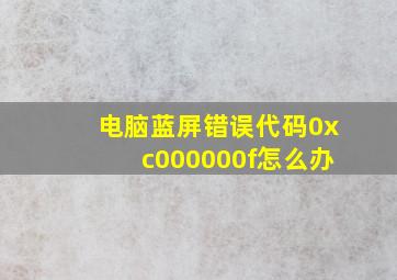 电脑蓝屏错误代码0xc000000f怎么办