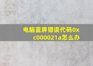 电脑蓝屏错误代码0xc000021a怎么办