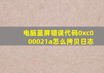 电脑蓝屏错误代码0xc000021a怎么拷贝日志