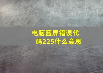 电脑蓝屏错误代码225什么意思