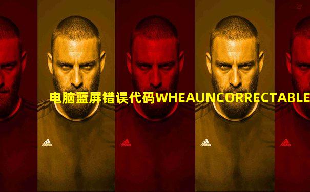 电脑蓝屏错误代码WHEAUNCORRECTABLEERROR