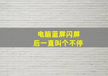 电脑蓝屏闪屏后一直叫个不停