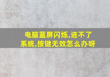 电脑蓝屏闪烁,进不了系统,按键无效怎么办呀