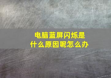 电脑蓝屏闪烁是什么原因呢怎么办