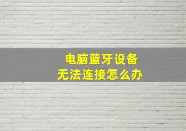 电脑蓝牙设备无法连接怎么办