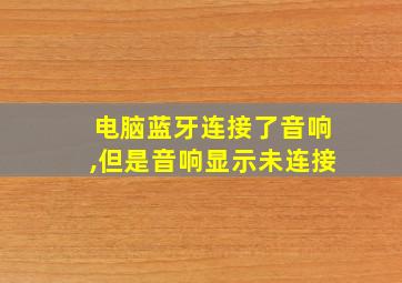 电脑蓝牙连接了音响,但是音响显示未连接