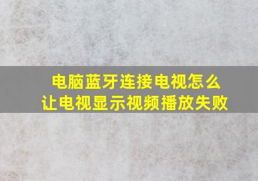 电脑蓝牙连接电视怎么让电视显示视频播放失败