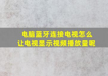 电脑蓝牙连接电视怎么让电视显示视频播放量呢