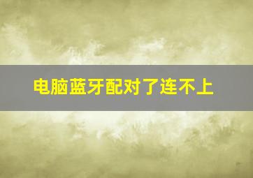 电脑蓝牙配对了连不上