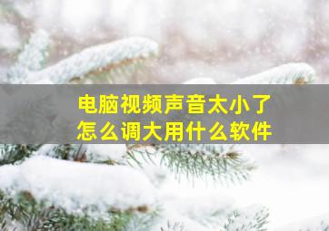 电脑视频声音太小了怎么调大用什么软件