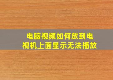 电脑视频如何放到电视机上面显示无法播放