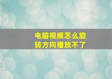 电脑视频怎么旋转方向播放不了