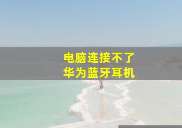 电脑连接不了华为蓝牙耳机