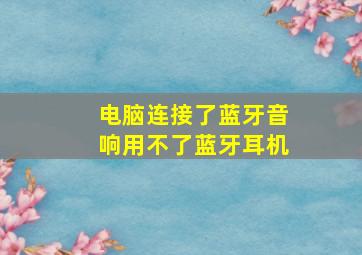 电脑连接了蓝牙音响用不了蓝牙耳机