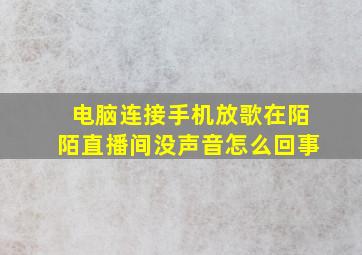 电脑连接手机放歌在陌陌直播间没声音怎么回事