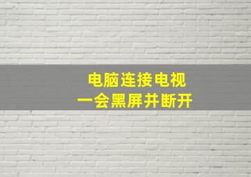 电脑连接电视一会黑屏并断开