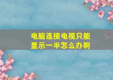 电脑连接电视只能显示一半怎么办啊