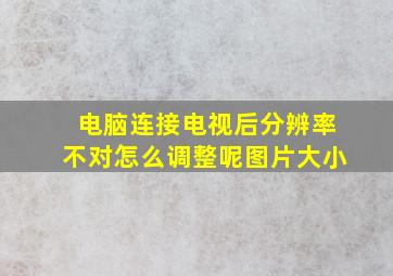 电脑连接电视后分辨率不对怎么调整呢图片大小