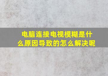 电脑连接电视模糊是什么原因导致的怎么解决呢