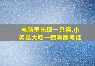 电脑里出现一只猫,小老鼠大吃一惊看图写话