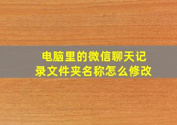 电脑里的微信聊天记录文件夹名称怎么修改