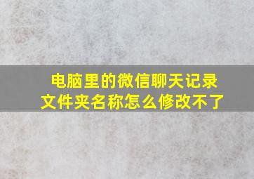 电脑里的微信聊天记录文件夹名称怎么修改不了