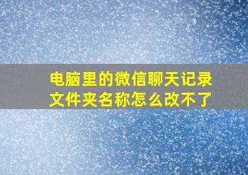 电脑里的微信聊天记录文件夹名称怎么改不了