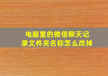 电脑里的微信聊天记录文件夹名称怎么改掉