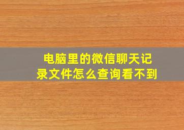 电脑里的微信聊天记录文件怎么查询看不到