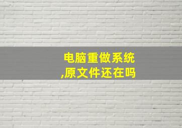 电脑重做系统,原文件还在吗