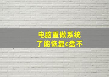 电脑重做系统了能恢复c盘不