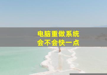 电脑重做系统会不会快一点