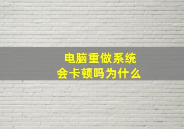 电脑重做系统会卡顿吗为什么