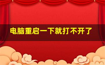 电脑重启一下就打不开了