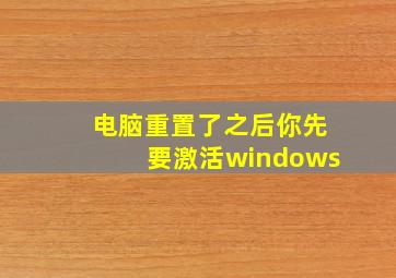 电脑重置了之后你先要激活windows