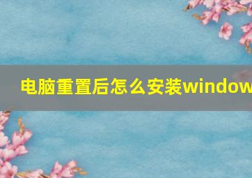 电脑重置后怎么安装windows