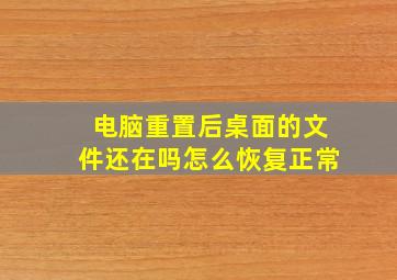 电脑重置后桌面的文件还在吗怎么恢复正常