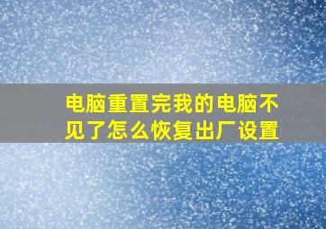 电脑重置完我的电脑不见了怎么恢复出厂设置