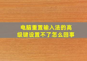 电脑重置输入法的高级键设置不了怎么回事