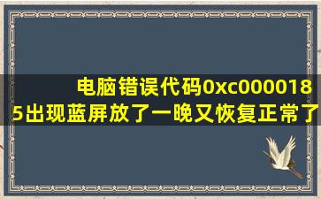 电脑错误代码0xc0000185出现蓝屏放了一晚又恢复正常了