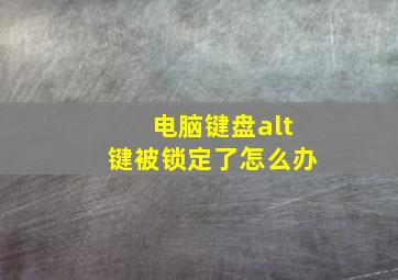 电脑键盘alt键被锁定了怎么办