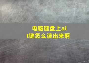 电脑键盘上alt键怎么读出来啊