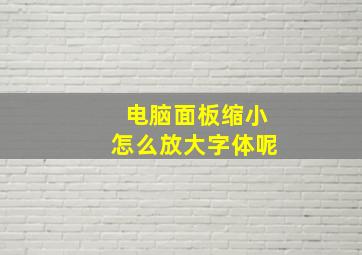 电脑面板缩小怎么放大字体呢