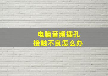 电脑音频插孔接触不良怎么办