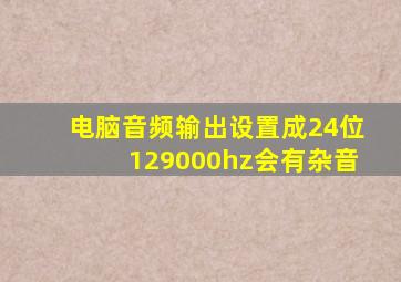 电脑音频输出设置成24位129000hz会有杂音