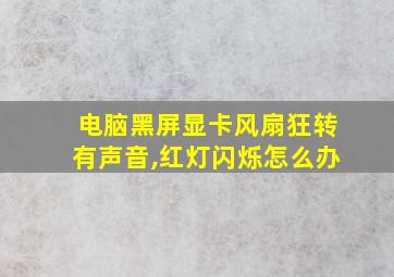 电脑黑屏显卡风扇狂转有声音,红灯闪烁怎么办