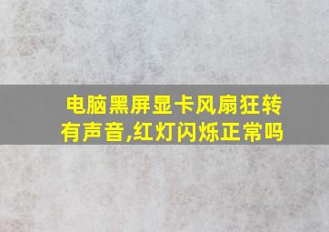 电脑黑屏显卡风扇狂转有声音,红灯闪烁正常吗