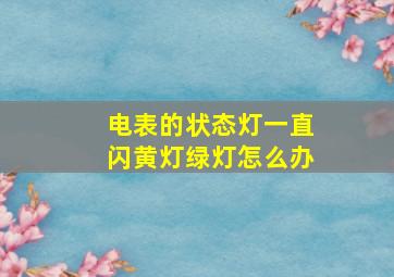 电表的状态灯一直闪黄灯绿灯怎么办