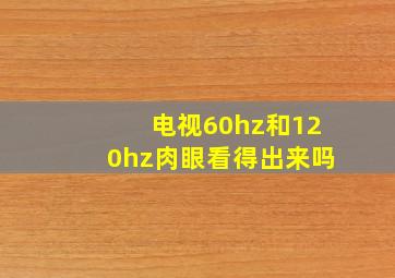 电视60hz和120hz肉眼看得出来吗